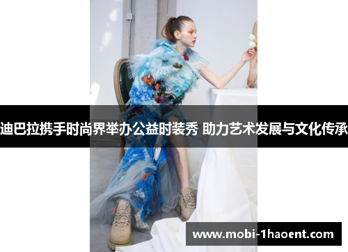 迪巴拉携手时尚界举办公益时装秀 助力艺术发展与文化传承