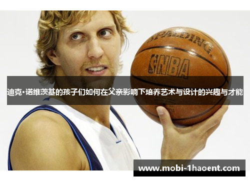 迪克·诺维茨基的孩子们如何在父亲影响下培养艺术与设计的兴趣与才能