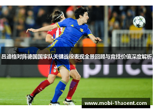 吕迪格对阵德国国家队关键战役表现全景回顾与竞技价值深度解析