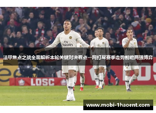 法甲焦点之战全面解析本轮关键对决看点一网打尽赛季走势前瞻两强博弈 法甲焦点之战全面解析本轮关键对决看点一网打尽赛季走势前瞻两强博弈