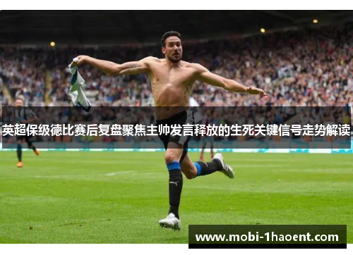 英超保级德比赛后复盘聚焦主帅发言释放的生死关键信号走势解读