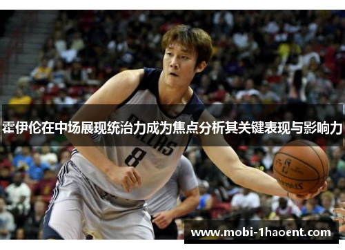 霍伊伦在中场展现统治力成为焦点分析其关键表现与影响力 霍伊伦在中场展现统治力成为焦点分析其关键表现与影响力