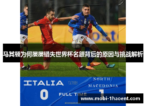 马其顿为何屡屡错失世界杯名额背后的原因与挑战解析