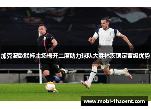 加克波欧联杯主场梅开二度助力球队大胜林茨锁定晋级优势 加克波欧联杯主场梅开二度助力球队大胜林茨锁定晋级优势